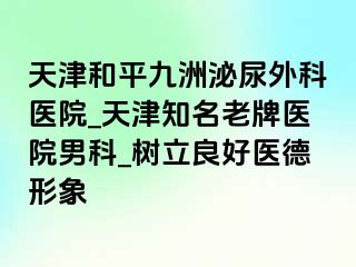 天津和平九洲泌尿外科医院_天津知名老牌医院男科_树立良好医德形象
