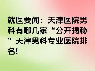 就医要闻：天津医院男科有哪几家“公开揭秘”天津男科专业医院排名!